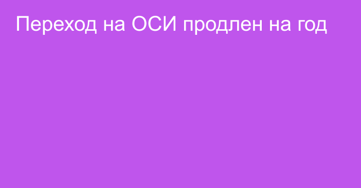 Переход на ОСИ продлен на год