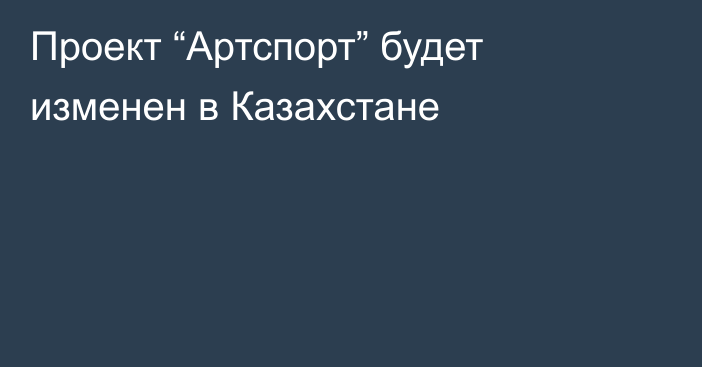 Проект “Артспорт” будет изменен в Казахстане