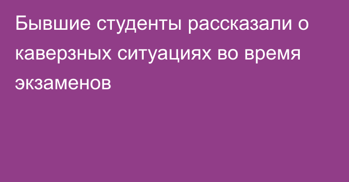 Бывшие студенты рассказали о каверзных ситуациях во время экзаменов