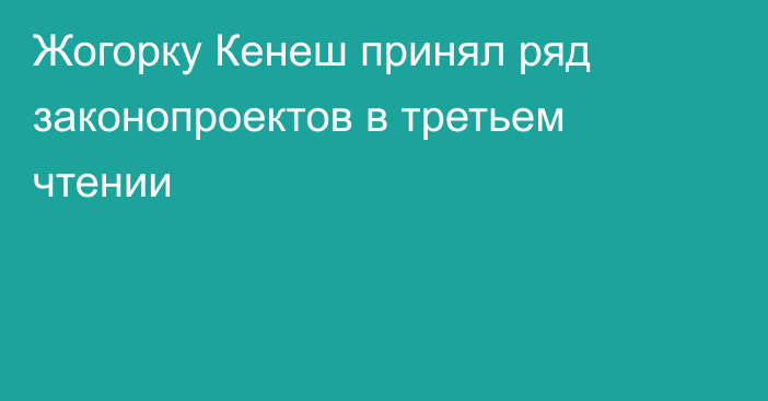 Жогорку Кенеш принял ряд законопроектов в третьем чтении