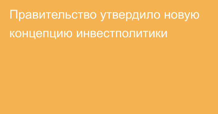 Правительство утвердило новую концепцию инвестполитики