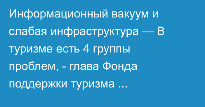 Информационный вакуум и слабая инфраструктура — В туризме есть 4 группы проблем, - глава Фонда поддержки туризма Е.Калашникова