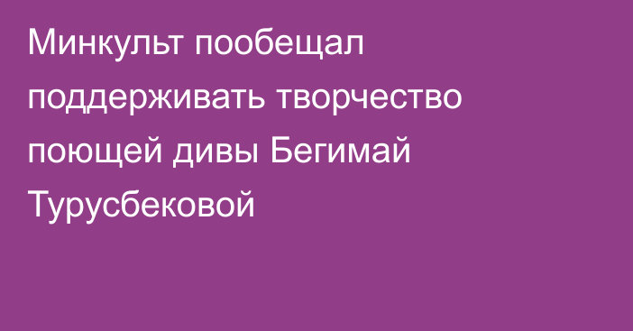 Минкульт пообещал поддерживать творчество поющей дивы Бегимай Турусбековой