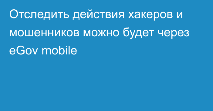 Отследить действия хакеров и мошенников можно будет через eGov mobile