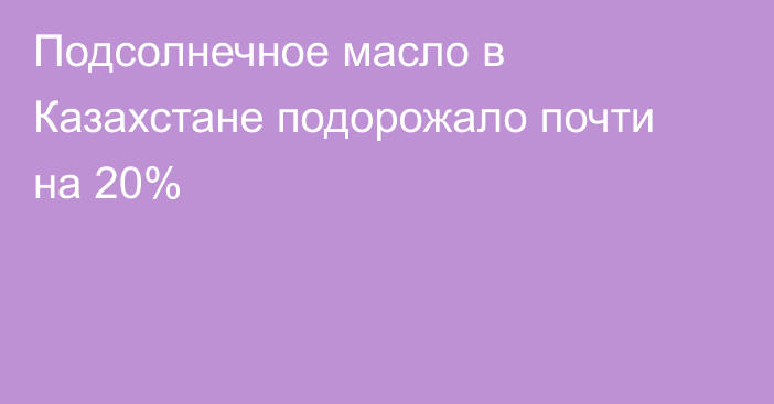 Подсолнечное масло в Казахстане подорожало почти на 20%