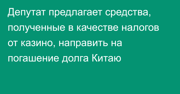 Депутат предлагает средства, полученные в качестве налогов от казино, направить на погашение долга Китаю