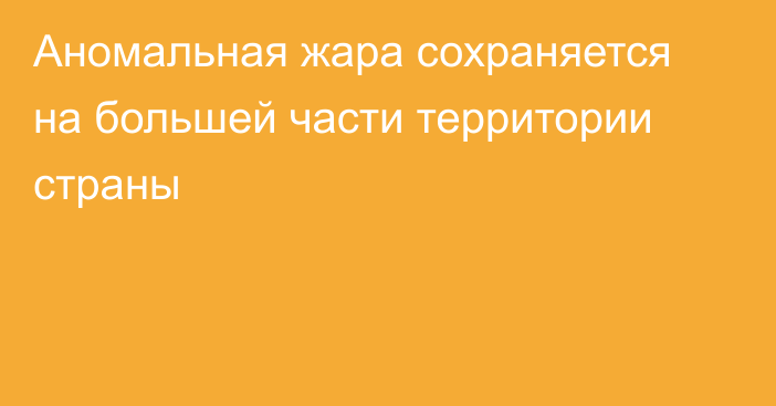 Аномальная жара сохраняется на большей части территории страны