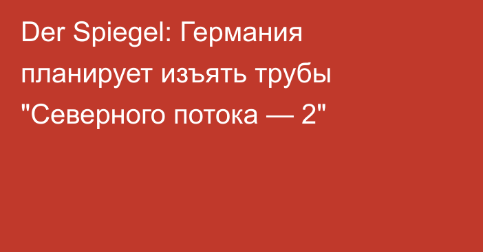 Der Spiegel: Германия планирует изъять трубы 