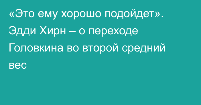 «Это ему хорошо подойдет». Эдди Хирн – о переходе Головкина во второй средний вес