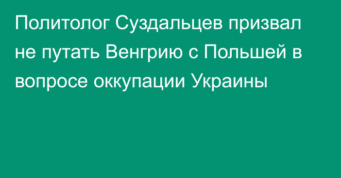 Политолог Суздальцев призвал не путать Венгрию с Польшей в вопросе оккупации Украины