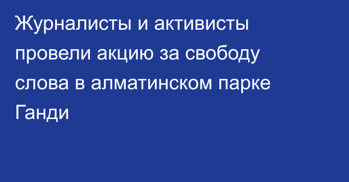 Журналисты и активисты провели акцию за свободу слова в алматинском парке Ганди