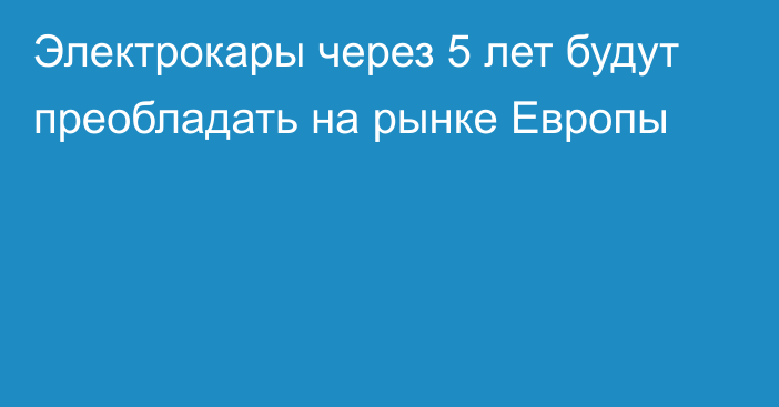 Электрокары через 5 лет будут преобладать на рынке Европы