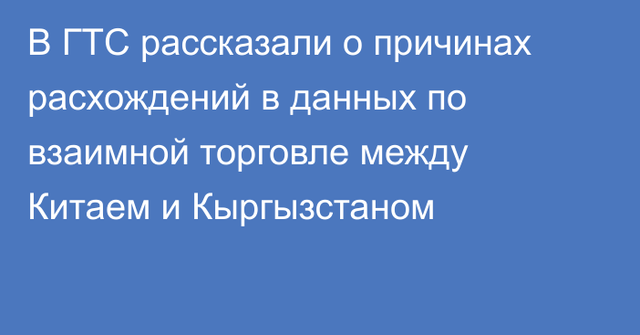 В ГТС рассказали о причинах расхождений в данных по взаимной торговле между Китаем и Кыргызстаном