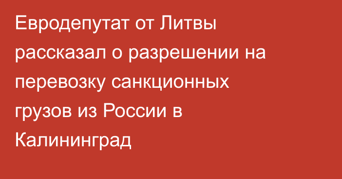 Евродепутат от Литвы рассказал о разрешении на перевозку санкционных грузов из России в Калининград