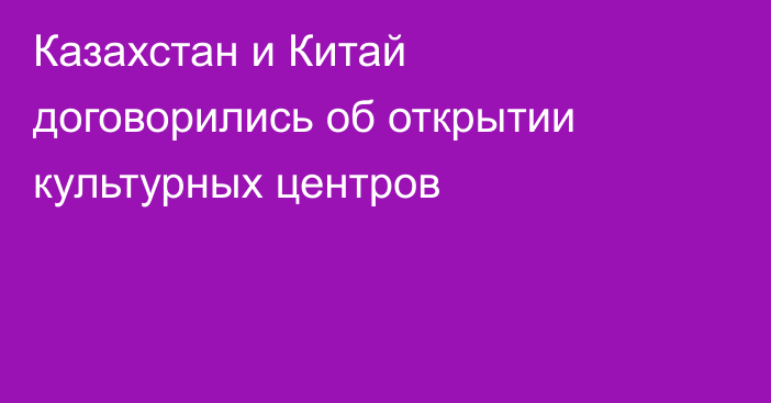 Казахстан и Китай договорились об открытии культурных центров