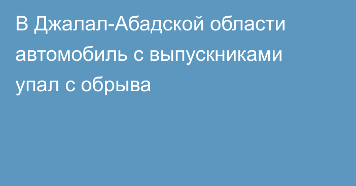 В Джалал-Абадской области автомобиль с выпускниками упал с обрыва