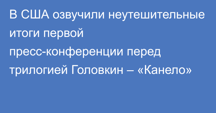 В США озвучили неутешительные итоги первой пресс-конференции перед трилогией Головкин – «Канело»