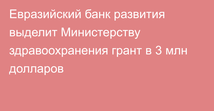 Евразийский банк развития выделит Министерству здравоохранения грант в 3 млн долларов