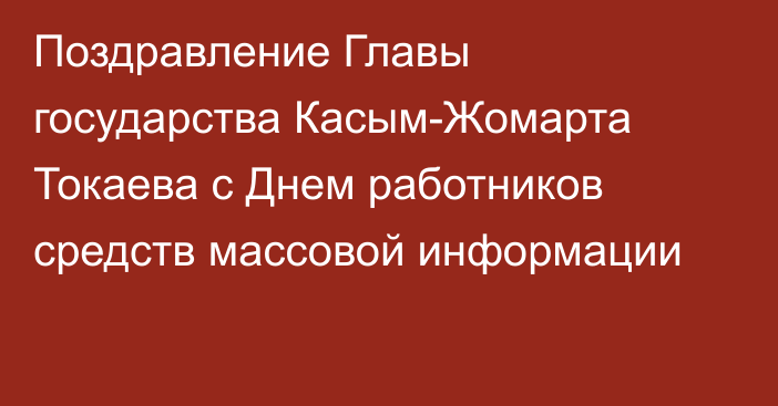 Поздравление Главы государства Касым-Жомарта Токаева с Днем работников средств массовой информации