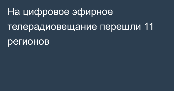 На цифровое эфирное телерадиовещание перешли 11 регионов