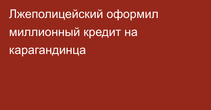 Лжеполицейский оформил миллионный кредит на карагандинца