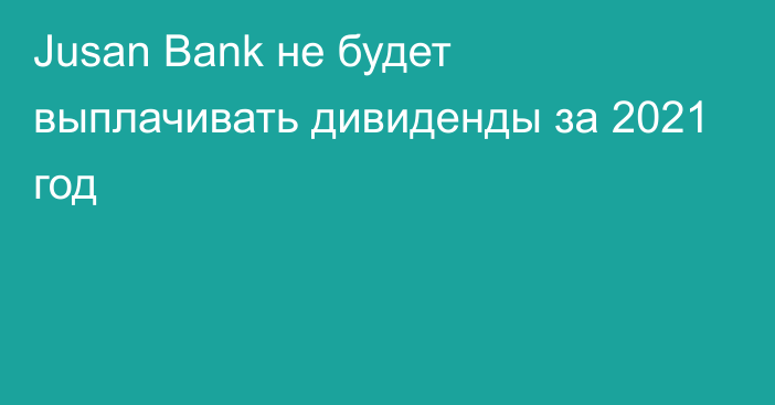 Jusan Bank не будет выплачивать дивиденды за 2021 год