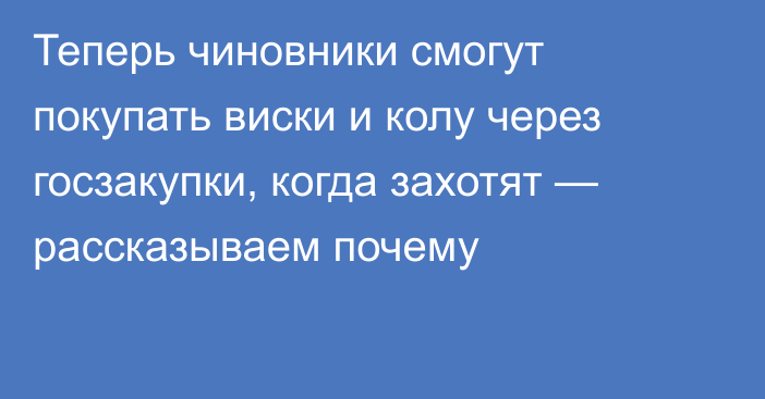 Теперь чиновники смогут покупать виски и колу через госзакупки, когда захотят — рассказываем почему