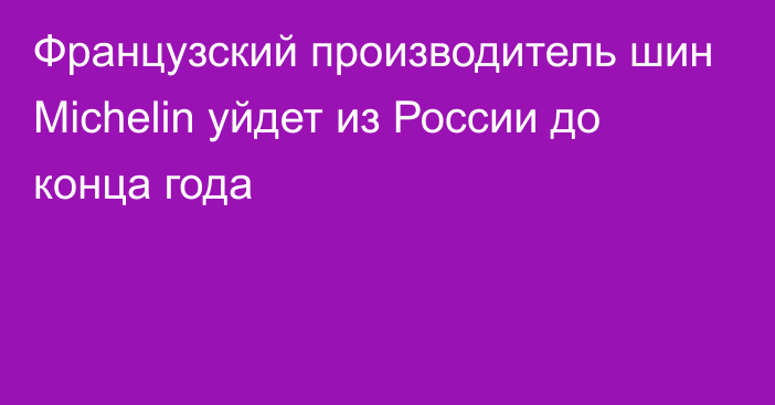 Французский производитель шин Michelin уйдет из России до конца года