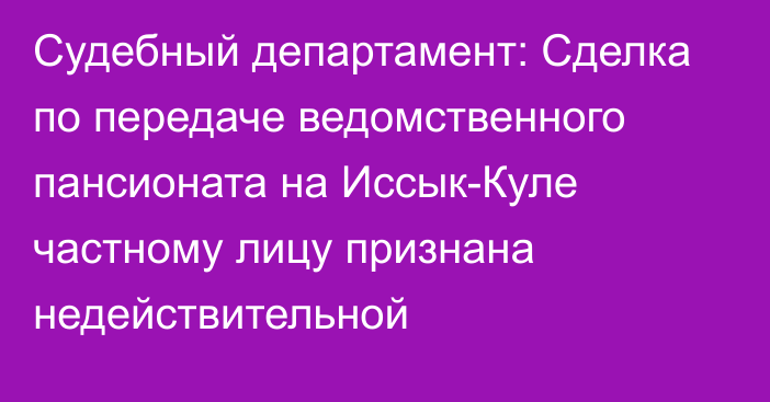 Судебный департамент: Сделка по передаче ведомственного пансионата на Иссык-Куле частному лицу признана недействительной