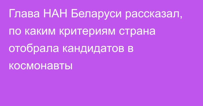 Глава НАН Беларуси рассказал, по каким критериям страна отобрала кандидатов в космонавты