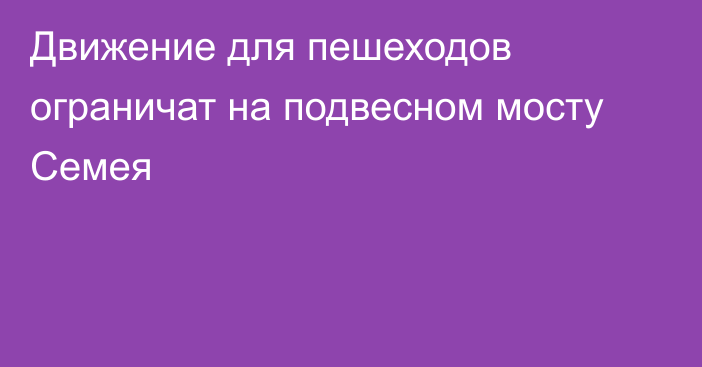 Движение для пешеходов ограничат на подвесном мосту Семея