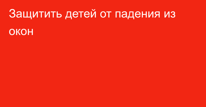 Защитить детей от падения из окон