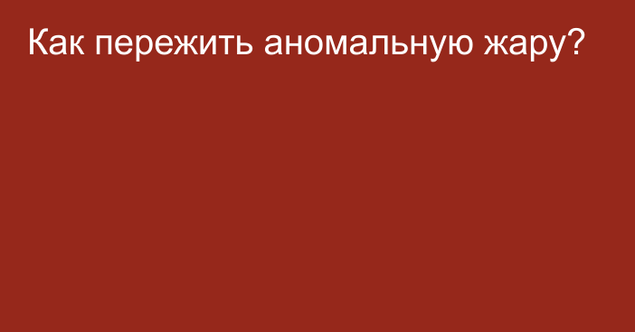 Как пережить аномальную жару?