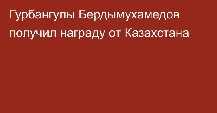 Гурбангулы Бердымухамедов получил награду от Казахстана