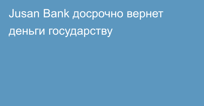 Jusan Bank досрочно вернет деньги государству