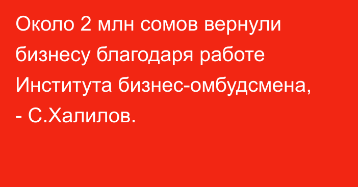 Около 2 млн сомов вернули бизнесу благодаря работе Института бизнес-омбудсмена, - С.Халилов.