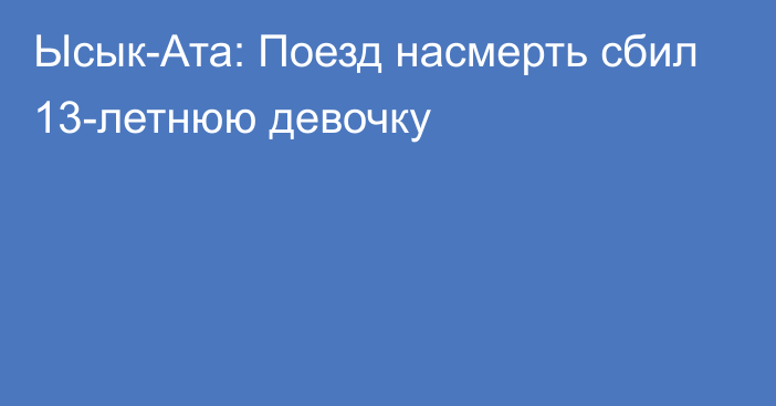 Ысык-Ата: Поезд насмерть сбил 13-летнюю девочку