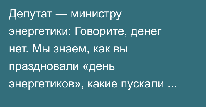 Депутат — министру энергетики: Говорите, денег нет. Мы знаем, как вы праздновали «день энергетиков», какие пускали салюты, каких певцов звали