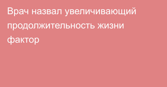 Врач назвал увеличивающий продолжительность жизни фактор