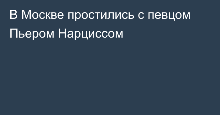 В Москве простились с певцом Пьером Нарциссом