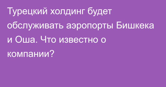 Турецкий холдинг будет обслуживать аэропорты Бишкека и Оша. Что известно о компании?