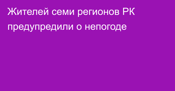 Жителей семи регионов РК предупредили о непогоде