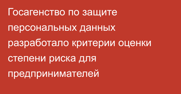 Госагенство по защите персональных данных разработало критерии оценки степени риска для предпринимателей