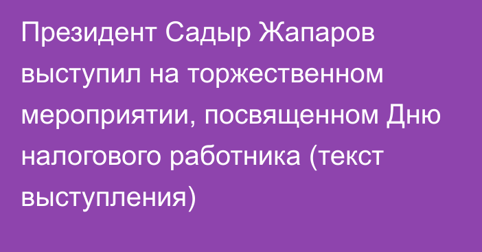 Президент Садыр Жапаров выступил на торжественном мероприятии, посвященном Дню налогового работника (текст выступления)