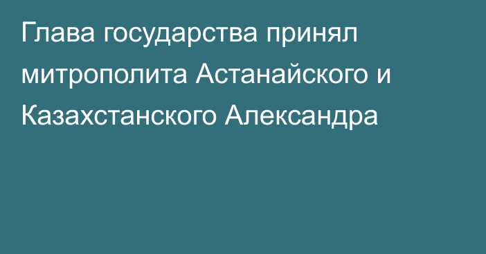 Глава государства принял митрополита Астанайского и Казахстанского Александра