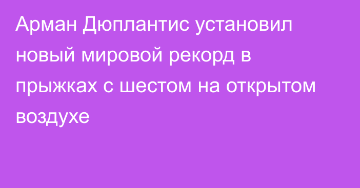 Арман Дюплантис установил новый мировой рекорд в прыжках с шестом на открытом воздухе