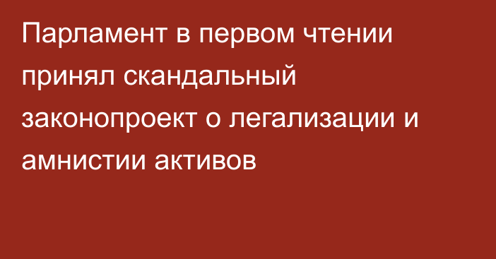 Парламент в первом чтении принял скандальный законопроект о легализации и амнистии активов