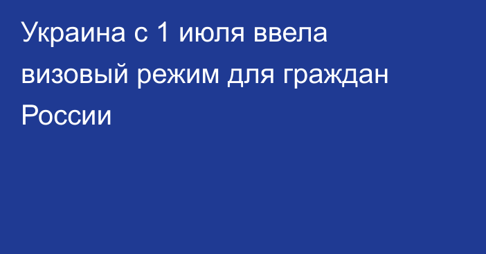 Украина с 1 июля ввела визовый режим для граждан России