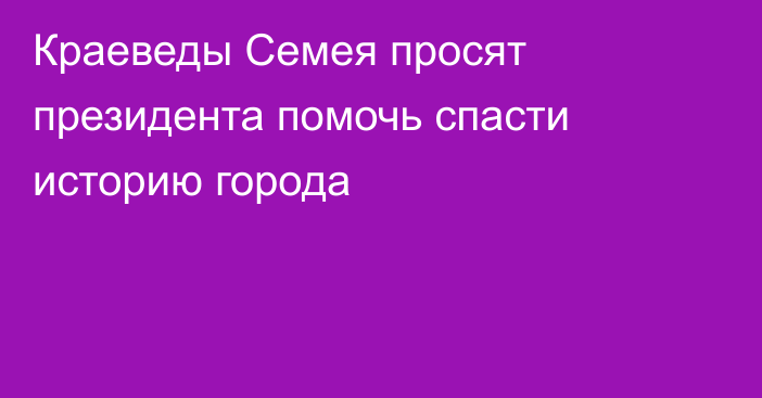 Краеведы Семея просят президента помочь спасти историю города