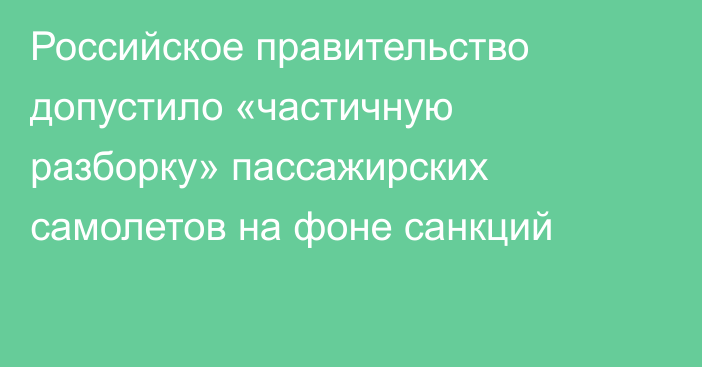 Российское правительство допустило «частичную разборку» пассажирских самолетов на фоне санкций